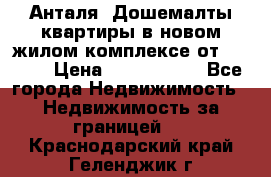 Анталя, Дошемалты квартиры в новом жилом комплексе от 39000$ › Цена ­ 2 482 000 - Все города Недвижимость » Недвижимость за границей   . Краснодарский край,Геленджик г.
